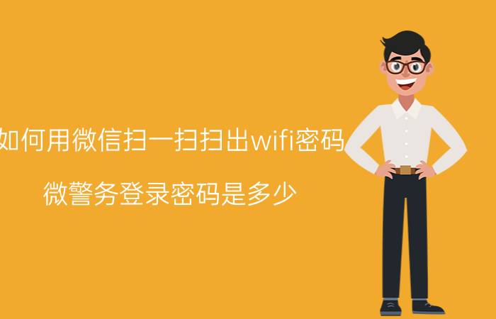 如何用微信扫一扫扫出wifi密码 微警务登录密码是多少？